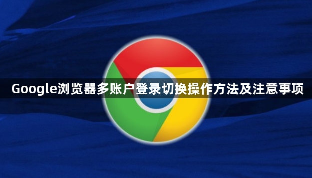 Google浏览器多账户登录切换操作方法及注意事项1