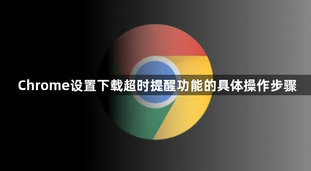 Chrome设置下载超时提醒功能的具体操作步骤1