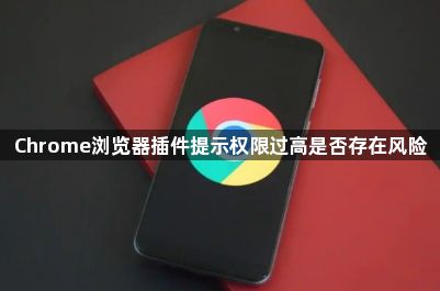 Chrome浏览器插件提示权限过高是否存在风险1