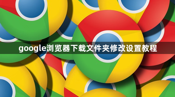 google浏览器下载文件夹修改设置教程1