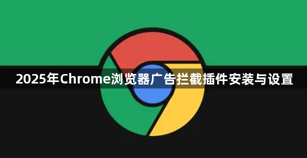2025年Chrome浏览器广告拦截插件安装与设置1