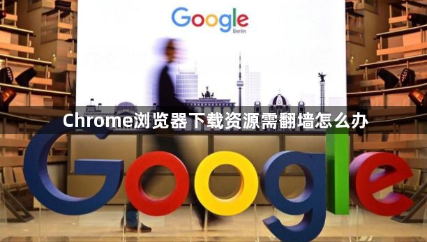 Chrome浏览器下载资源需翻墙怎么办1
