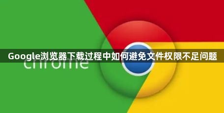 Google浏览器下载过程中如何避免文件权限不足问题1