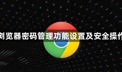 谷歌浏览器密码管理功能设置及安全操作教程1