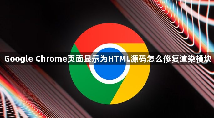 Google Chrome页面显示为HTML源码怎么修复渲染模块1
