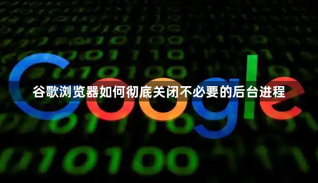 谷歌浏览器如何彻底关闭不必要的后台进程1