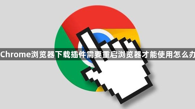 Chrome浏览器下载插件需要重启浏览器才能使用怎么办1
