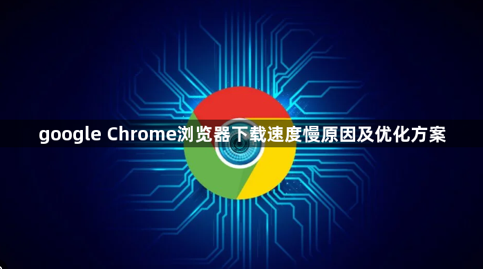 google Chrome浏览器下载速度慢原因及优化方案1