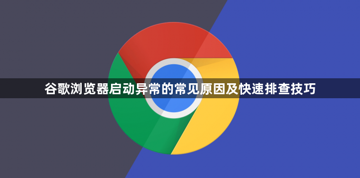 谷歌浏览器启动异常的常见原因及快速排查技巧1