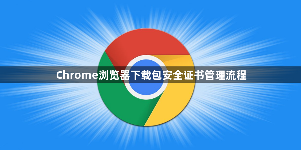 Chrome浏览器下载包安全证书管理流程1