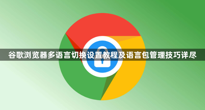 谷歌浏览器多语言切换设置教程及语言包管理技巧详尽1