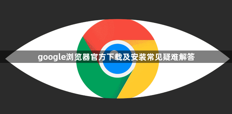google浏览器官方下载及安装常见疑难解答1