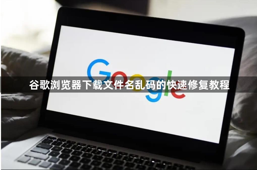 谷歌浏览器下载文件名乱码的快速修复教程1