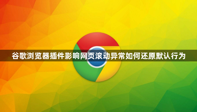 谷歌浏览器插件影响网页滚动异常如何还原默认行为1