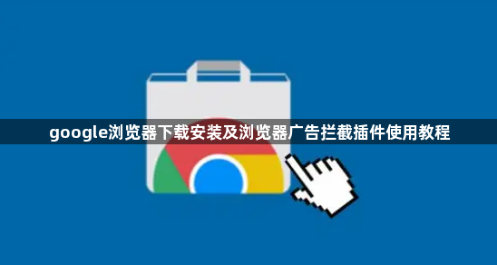 google浏览器下载安装及浏览器广告拦截插件使用教程1