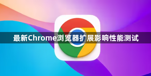 最新Chrome浏览器扩展影响性能测试1