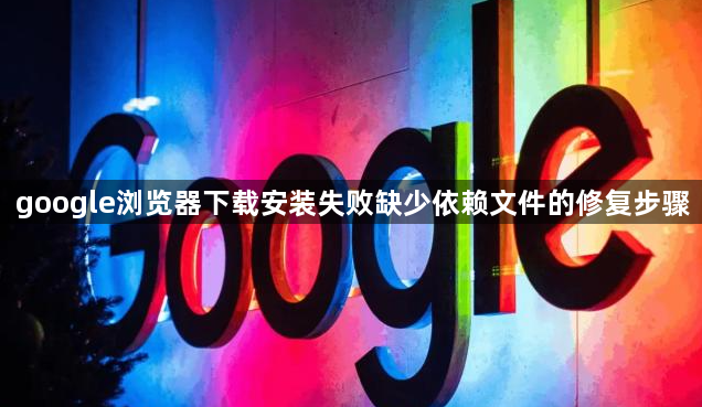 google浏览器下载安装失败缺少依赖文件的修复步骤1
