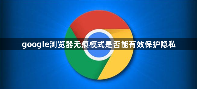 google浏览器无痕模式是否能有效保护隐私1