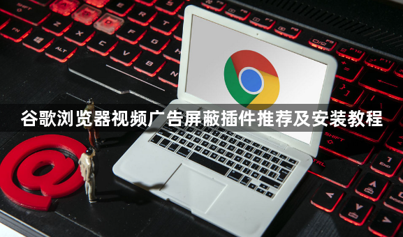 谷歌浏览器视频广告屏蔽插件推荐及安装教程1