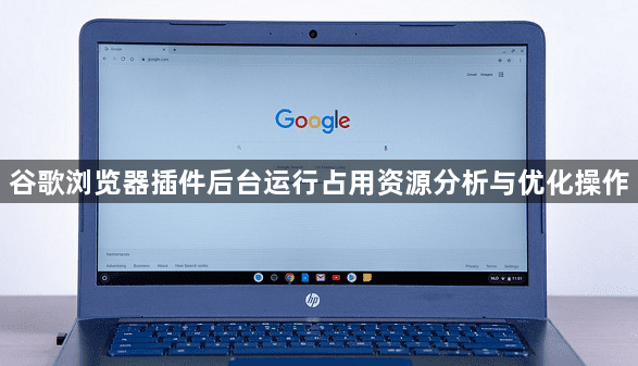 谷歌浏览器插件后台运行占用资源分析与优化操作1