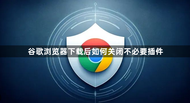 谷歌浏览器下载后如何关闭不必要插件1