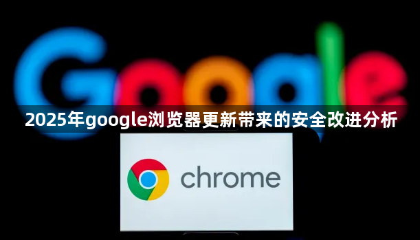 2025年google浏览器更新带来的安全改进分析1