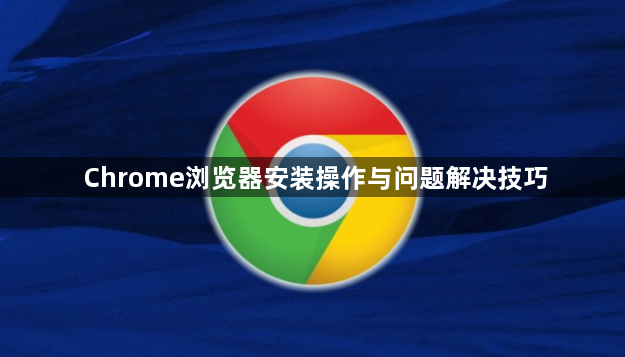 Chrome浏览器安装操作与问题解决技巧1