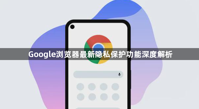 Google浏览器最新隐私保护功能深度解析1