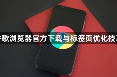 谷歌浏览器官方下载与标签页优化技巧1