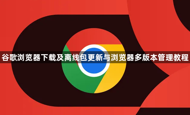 谷歌浏览器下载及离线包更新与浏览器多版本管理教程1