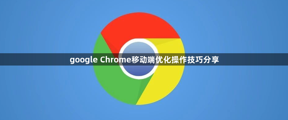 google Chrome移动端优化操作技巧分享1