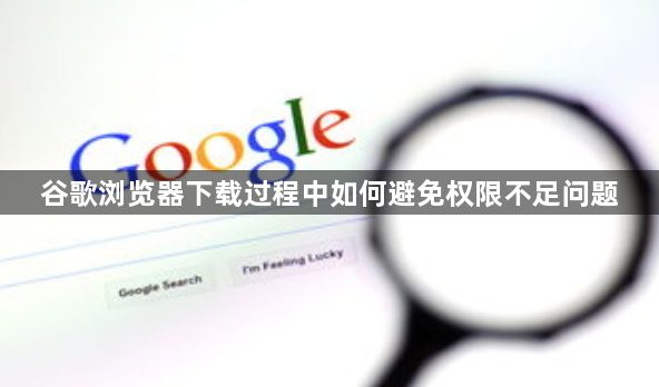 谷歌浏览器下载过程中如何避免权限不足问题1