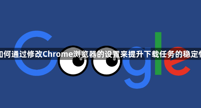 如何通过修改Chrome浏览器的设置来提升下载任务的稳定性1