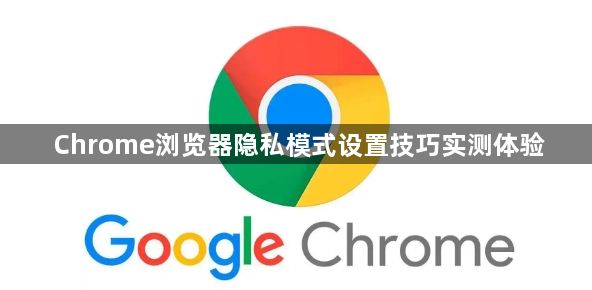 Chrome浏览器隐私模式设置技巧实测体验1