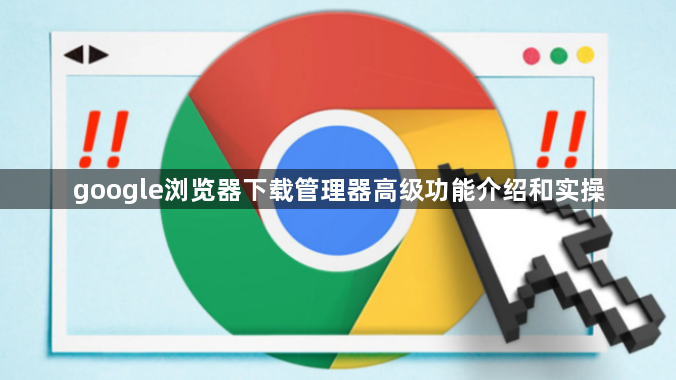 google浏览器下载管理器高级功能介绍和实操1