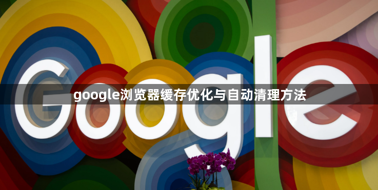google浏览器缓存优化与自动清理方法1