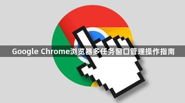 Google Chrome浏览器多任务窗口管理操作指南1