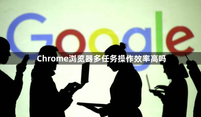 Chrome浏览器多任务操作效率高吗1