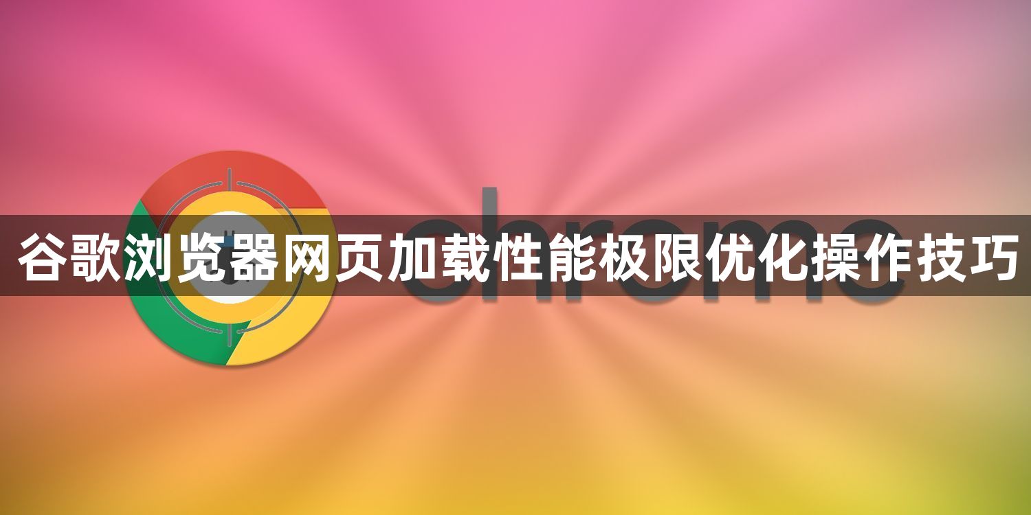 谷歌浏览器网页加载性能极限优化操作技巧1
