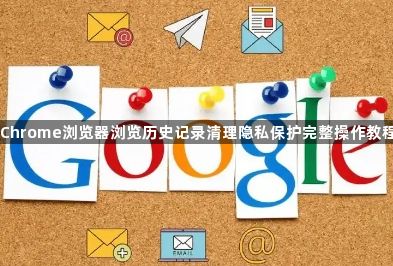 Chrome浏览器浏览历史记录清理隐私保护完整操作教程1