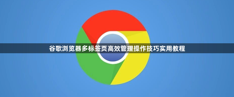 谷歌浏览器多标签页高效管理操作技巧实用教程1