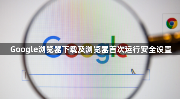 Google浏览器下载及浏览器首次运行安全设置1