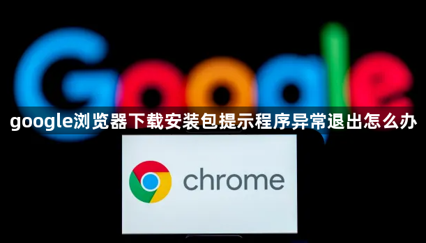 google浏览器下载安装包提示程序异常退出怎么办1