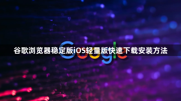 谷歌浏览器稳定版iOS轻量版快速下载安装方法1