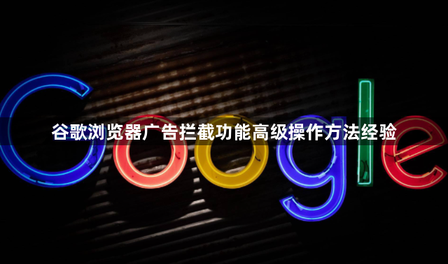 谷歌浏览器广告拦截功能高级操作方法经验1