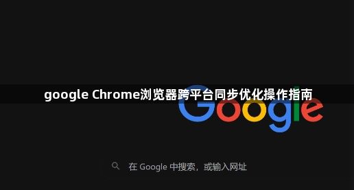 google Chrome浏览器跨平台同步优化操作指南1