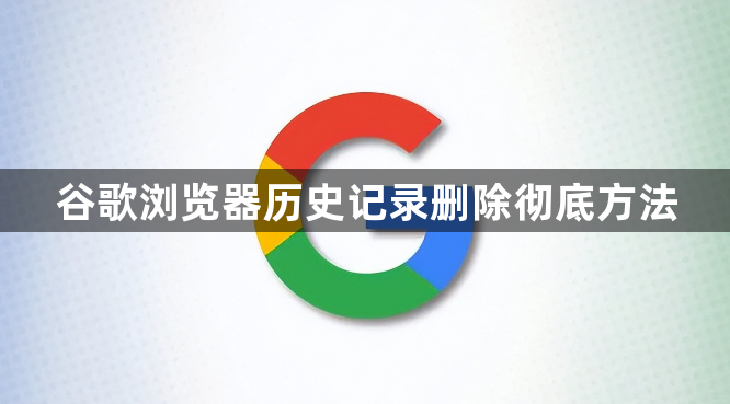 谷歌浏览器历史记录删除彻底方法1