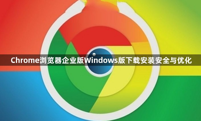 Chrome浏览器企业版Windows版下载安装安全与优化1