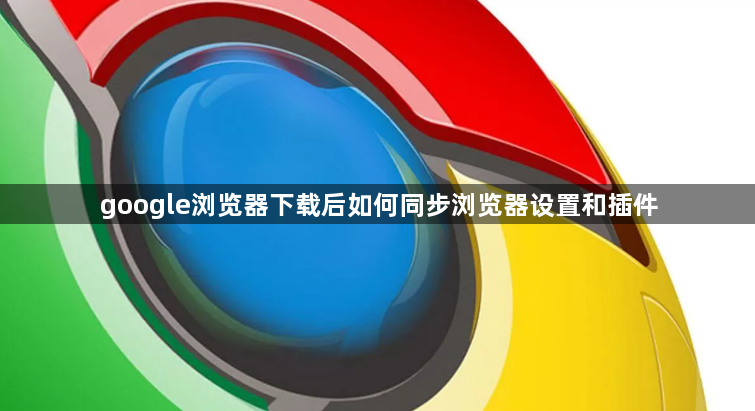 google浏览器下载后如何同步浏览器设置和插件1