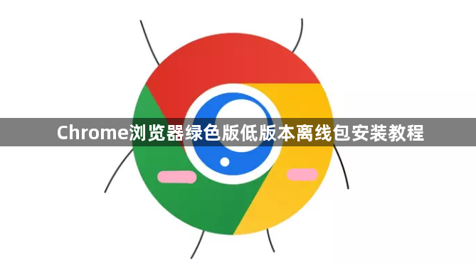 Chrome浏览器绿色版低版本离线包安装教程1